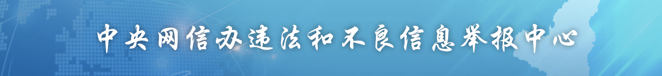 中央網(wǎng)信辦違法和不良信息舉報(bào)中心